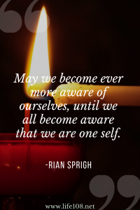 May we become ever more aware of ourselves, until we all become aware that w are one self.