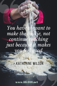 You have to want to make the cookie, not continue reaching just because it makes you feel good