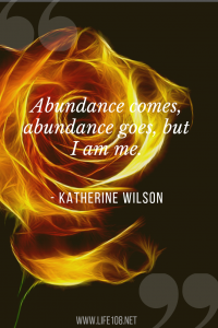 Abundance comes, abundance goes, but I am me. 