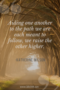 Aiding one another to the path we are each meant to follow, we raise the other higher.