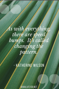 As with everything, there are speed bumps.  It’s called changing the pattern.