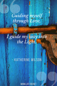 Guiding myself through Love, I guide my way into the Light.