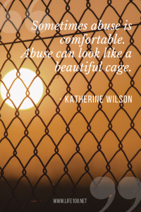 Sometimes abuse is comfortable.  Abuse can look like a beautiful cage.