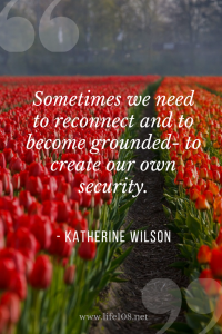 Sometimes we need to reconnect and to become grounded- to create our own security.