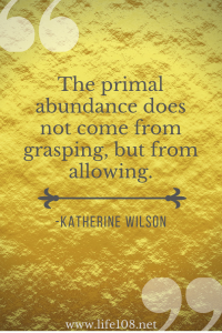 The primal abundance does not come from grasping, but from allowing