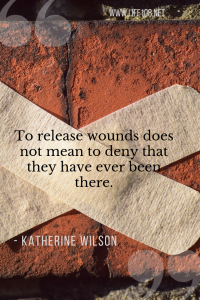 To release wounds does not mean to deny that they have ever been there.