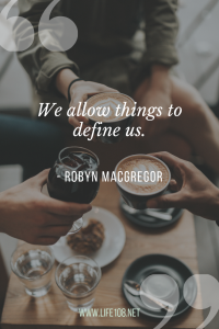 We allow things to define us