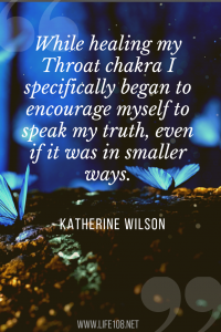 While healing my Throat chakra I specifically began to encourage myself to speak my truth, even if it was in smaller ways.