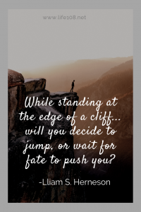 While standing at the edge of a cliff... will you decide to jump, or wait for fate to push you?