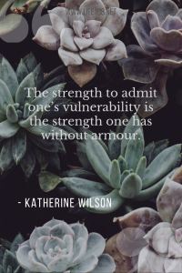 The strength to admit one’s vulnerability is the strength one has without armour.