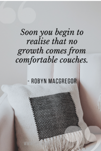 soon you begin to realise that no growth comes from comfortable couches.