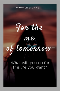 For the me of tomorrow – What will you do for the life you want?  